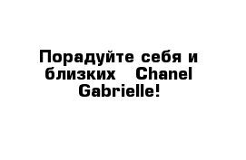 Порадуйте себя и близких - Chanel Gabrielle!